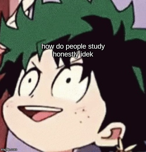 Deku >:D | how do people study
honestly idek | image tagged in deku d | made w/ Imgflip meme maker