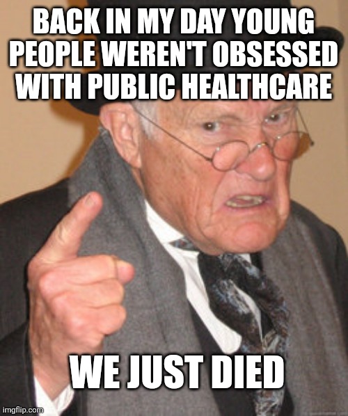 Back In My Day | BACK IN MY DAY YOUNG PEOPLE WEREN'T OBSESSED WITH PUBLIC HEALTHCARE; WE JUST DIED | image tagged in memes,back in my day | made w/ Imgflip meme maker