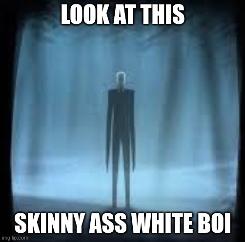 He's flat and we all know it | LOOK AT THIS; SKINNY ASS WHITE BOI | image tagged in slenderman lol | made w/ Imgflip meme maker