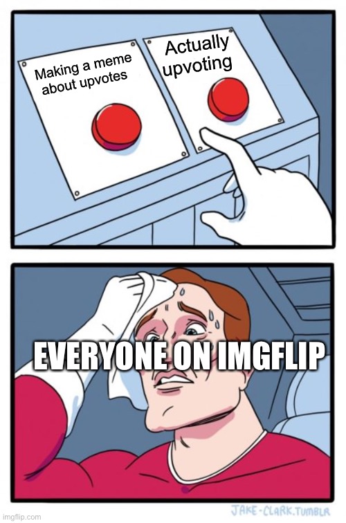 Clever title | Actually upvoting; Making a meme about upvotes; EVERYONE ON IMGFLIP | image tagged in memes,two buttons,upvotes | made w/ Imgflip meme maker