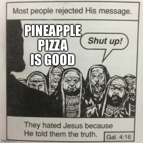 They hated jesus because he told them the truth | PINEAPPLE PIZZA IS GOOD | image tagged in they hated jesus because he told them the truth | made w/ Imgflip meme maker