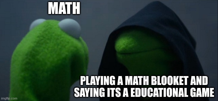 Evil Kermit | MATH; PLAYING A MATH BLOOKET AND SAYING ITS A EDUCATIONAL GAME | image tagged in memes,evil kermit | made w/ Imgflip meme maker