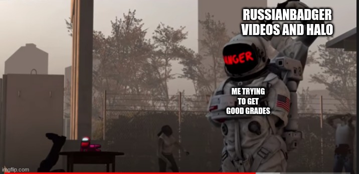 Doomed from the start | RUSSIANBADGER VIDEOS AND HALO; ME TRYING TO GET GOOD GRADES | image tagged in doomed from the start | made w/ Imgflip meme maker