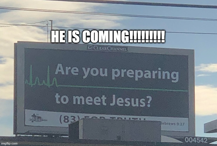 Are you preparing to meet Jesus | HE IS COMING!!!!!!!!! | image tagged in are you preparing to meet jesus | made w/ Imgflip meme maker