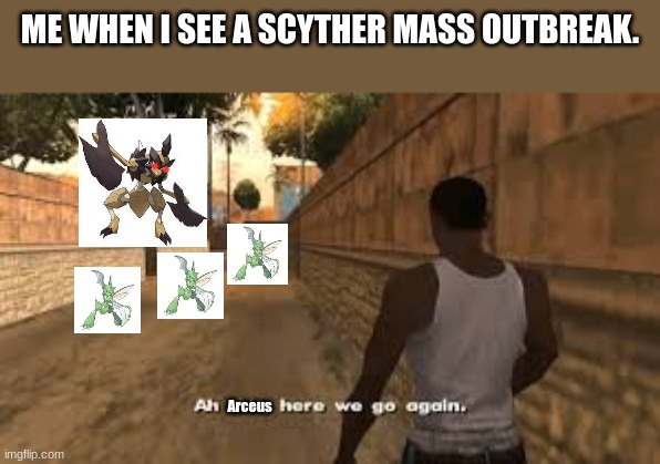 Ah shit here we go again | ME WHEN I SEE A SCYTHER MASS OUTBREAK. Arceus | image tagged in ah shit here we go again | made w/ Imgflip meme maker