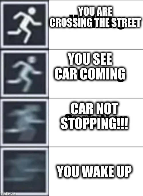 It all a dream | YOU ARE CROSSING THE STREET; YOU SEE CAR COMING; CAR NOT STOPPING!!! YOU WAKE UP | image tagged in very fast,car,dream,run,sprint,meme | made w/ Imgflip meme maker
