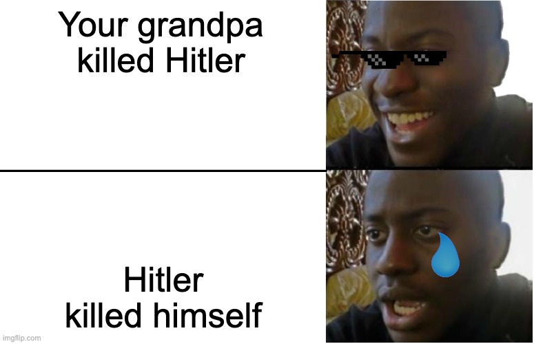 hitlers bday is today |  Your grandpa killed Hitler; Hitler killed himself | image tagged in disappointed black guy,hitler,funny,uh oh,ww2 | made w/ Imgflip meme maker