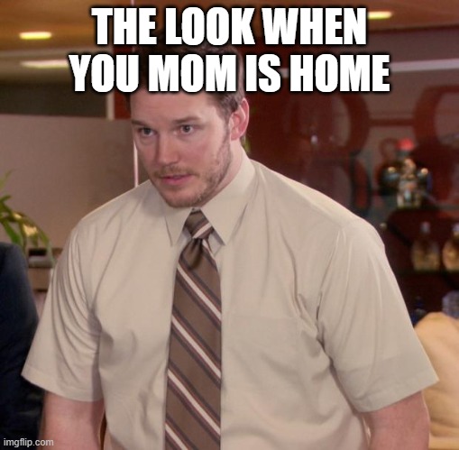 Afraid To Ask Andy Meme | THE LOOK WHEN YOU MOM IS HOME | image tagged in memes,afraid to ask andy | made w/ Imgflip meme maker