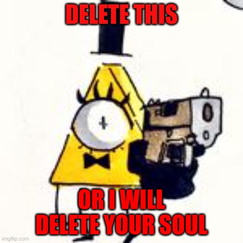 Delete it | DELETE THIS; OR I WILL DELETE YOUR SOUL | image tagged in delete this | made w/ Imgflip meme maker