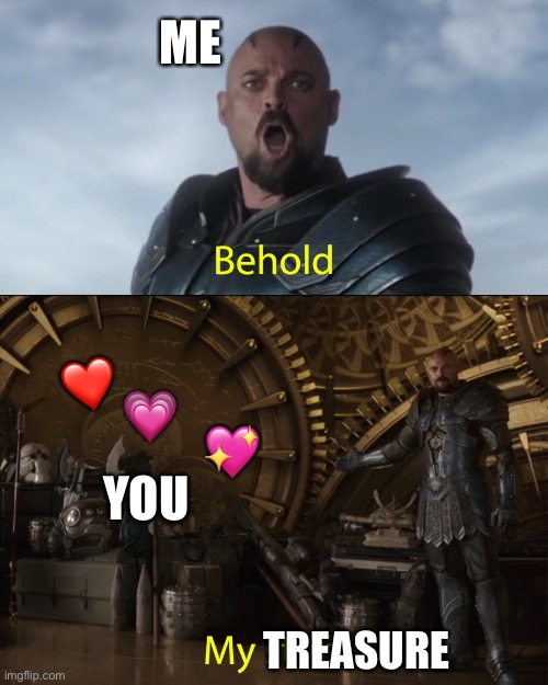 Behold!! | ME; ❤️; 💗; 💖; YOU; TREASURE | image tagged in behold my stuff,wholesome | made w/ Imgflip meme maker