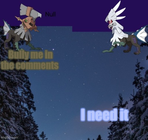 Bully me in the comments; I need it | image tagged in null templateo | made w/ Imgflip meme maker