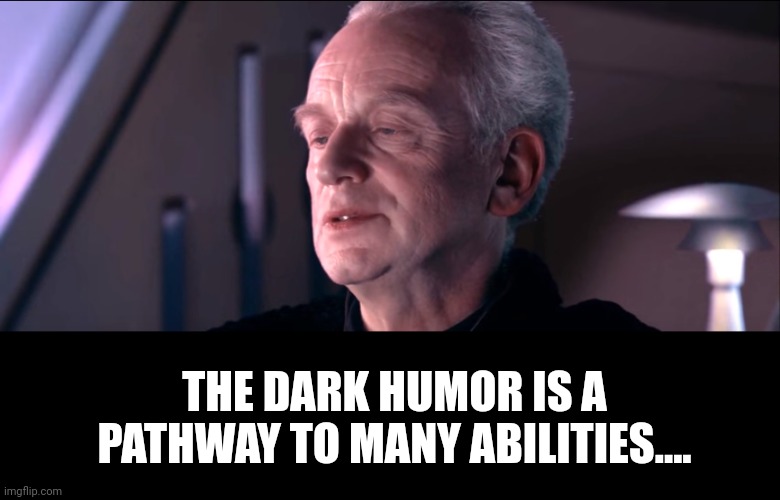 The dark side of the force is a pathway to many abilities | THE DARK HUMOR IS A PATHWAY TO MANY ABILITIES.... | image tagged in the dark side of the force is a pathway to many abilities | made w/ Imgflip meme maker