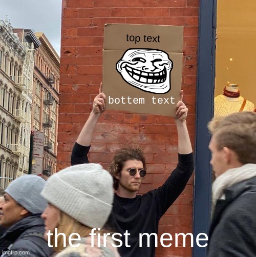 the first meme | top text; bottem text; the first meme | image tagged in memes,guy holding cardboard sign | made w/ Imgflip meme maker