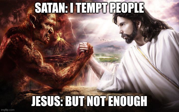 Jesus and Satan arm wrestling | SATAN: I TEMPT PEOPLE; JESUS: BUT NOT ENOUGH | image tagged in jesus and satan arm wrestling | made w/ Imgflip meme maker