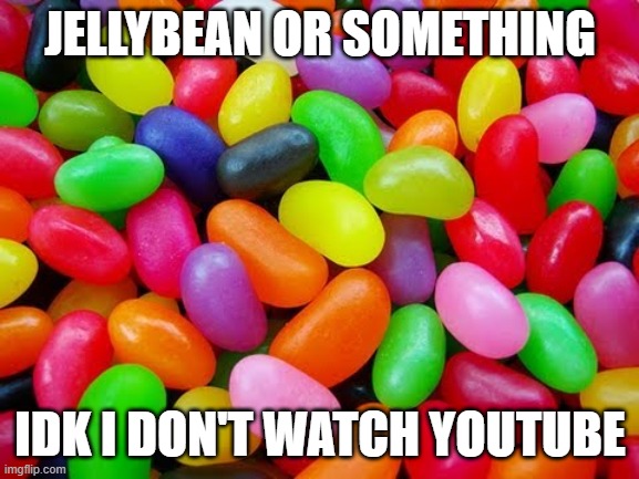 JELLYBEANS | JELLYBEAN OR SOMETHING; IDK I DON'T WATCH YOUTUBE | image tagged in jellybeans | made w/ Imgflip meme maker