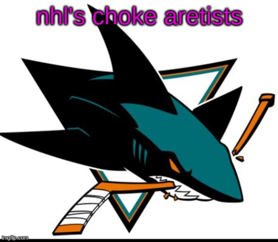 Sharks | nhl's choke aretists | image tagged in sharks | made w/ Imgflip meme maker