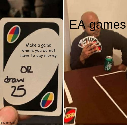 ye | EA games; Make a game where you do not have to pay money | image tagged in memes,uno draw 25 cards | made w/ Imgflip meme maker