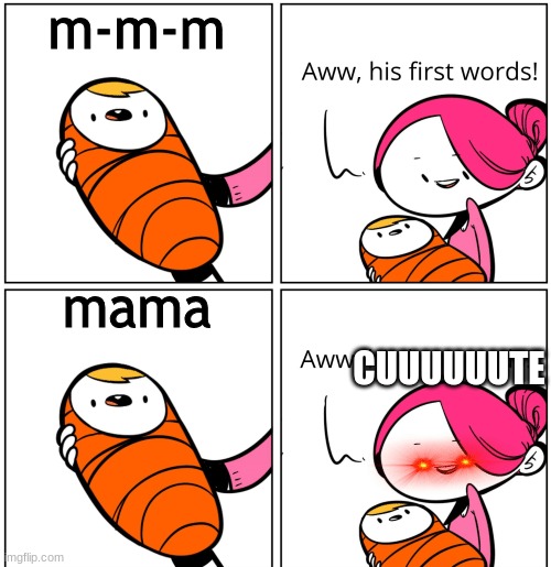 ANOTHER OLD IMAGE HOW MANY ARE DER | m-m-m; mama; CUUUUUUTE | image tagged in aww his last words | made w/ Imgflip meme maker