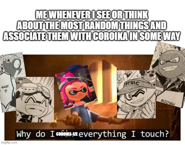 ITS CHRONIC AT THIS POINT | ME WHENEVER I SEE OR THINK ABOUT THE MOST RANDOM THINGS AND ASSOCIATE THEM WITH COROIKA IN SOME WAY; COROIKA-IZE | image tagged in fix it felix | made w/ Imgflip meme maker