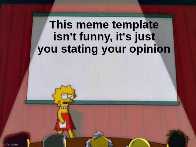 Honest Truth | This meme template isn't funny, it's just you stating your opinion | image tagged in lisa simpson's presentation,stupid | made w/ Imgflip meme maker