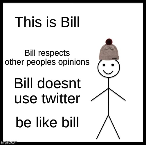 plz be bill | This is Bill; Bill respects other peoples opinions; Bill doesnt use twitter; be like bill | image tagged in memes,be like bill | made w/ Imgflip meme maker