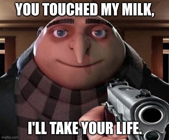 Don't toush my milk | YOU TOUCHED MY MILK, I'LL TAKE YOUR LIFE. | image tagged in gru gun | made w/ Imgflip meme maker