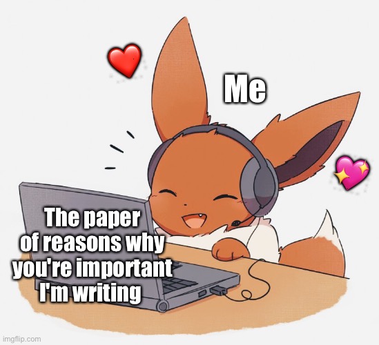 *happy Danny noises* | ❤️; Me; 💖; The paper of reasons why you're important I'm writing | image tagged in gaming eevee,wholesome | made w/ Imgflip meme maker