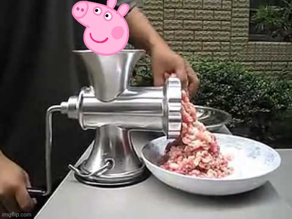 Peppa ruined my childhood so take that reality haha!I | image tagged in meat grinder | made w/ Imgflip meme maker