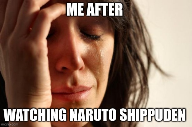 Naruto Moment | ME AFTER; WATCHING NARUTO SHIPPUDEN | image tagged in memes,first world problems | made w/ Imgflip meme maker