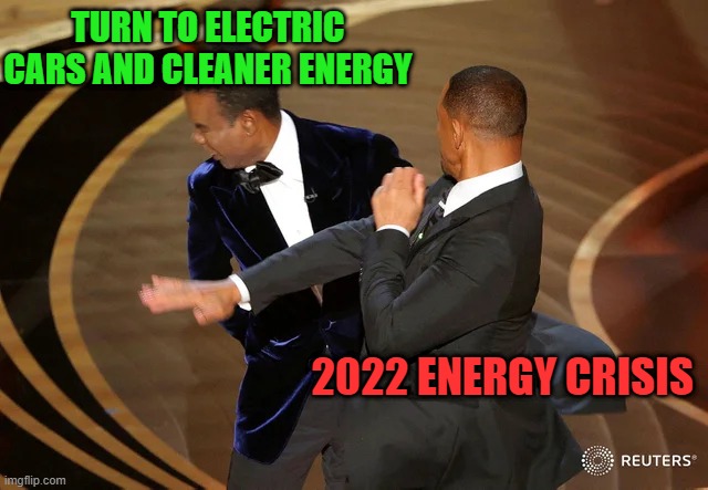 More true and real than the slap itself!! | TURN TO ELECTRIC CARS AND CLEANER ENERGY; 2022 ENERGY CRISIS | image tagged in will smith punching chris rock,energy | made w/ Imgflip meme maker