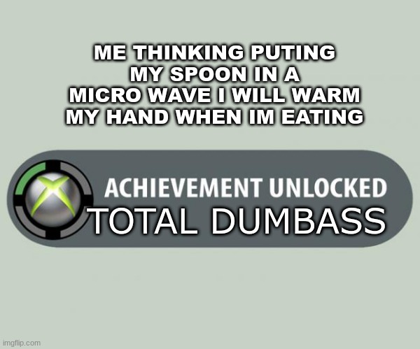 i what i do when im cold | ME THINKING PUTING MY SPOON IN A MICRO WAVE I WILL WARM MY HAND WHEN IM EATING; TOTAL DUMBASS | image tagged in achievement unlocked,silly,dumass,what i do at 3am | made w/ Imgflip meme maker