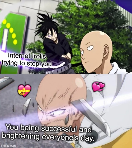Nom | Internet trolls trying to stop you; 💝; 💞; You being successful and brightening everyone's day. | image tagged in saitama bites sword and breaks it,wholesome | made w/ Imgflip meme maker