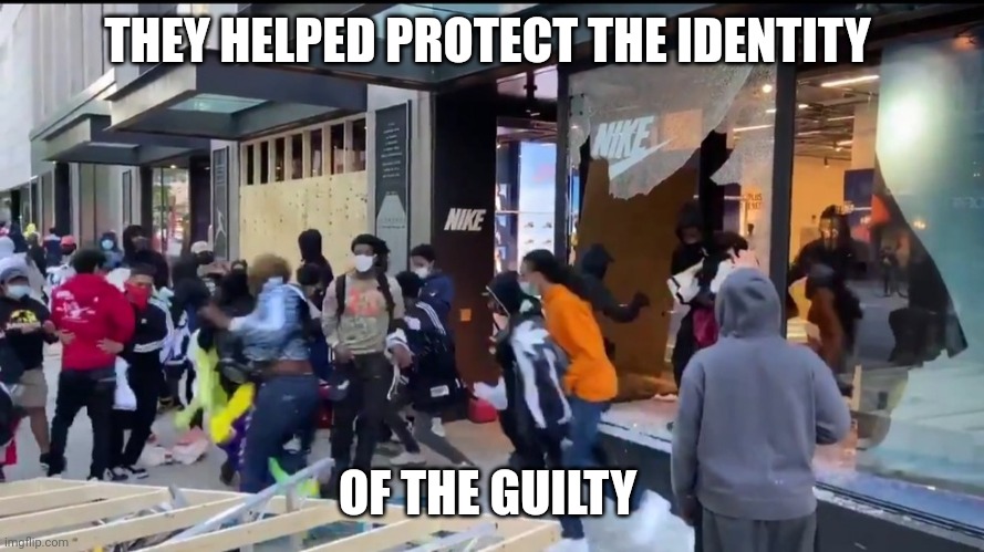Nike Chicago Looters | THEY HELPED PROTECT THE IDENTITY OF THE GUILTY | image tagged in nike chicago looters | made w/ Imgflip meme maker