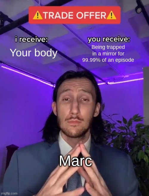 Im sorry im still bored | Being trapped in a mirror for 99.99% of an episode; Your body; Marc | image tagged in trade offer | made w/ Imgflip meme maker