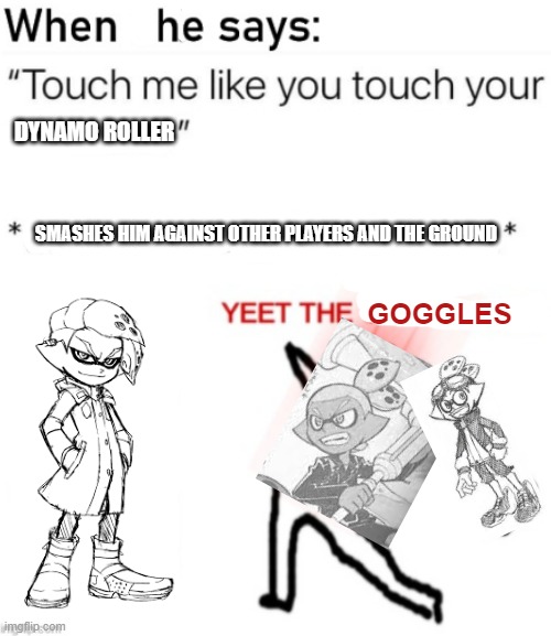 Goggles: WHEEEEEEEEE | DYNAMO ROLLER; SMASHES HIM AGAINST OTHER PLAYERS AND THE GROUND; GOGGLES | made w/ Imgflip meme maker