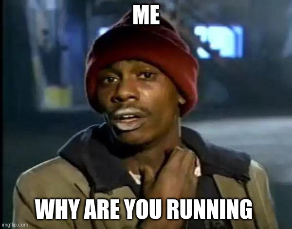 Y'all Got Any More Of That | ME; WHY ARE YOU RUNNING | image tagged in memes,y'all got any more of that | made w/ Imgflip meme maker