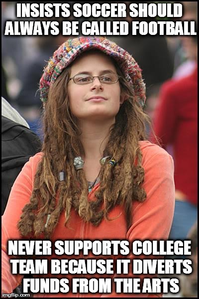 College Liberal Sports "Fan" | INSISTS SOCCER SHOULD ALWAYS BE CALLED FOOTBALL                   NEVER SUPPORTS COLLEGE TEAM BECAUSE IT DIVERTS FUNDS FROM THE ARTS | image tagged in memes,college liberal | made w/ Imgflip meme maker