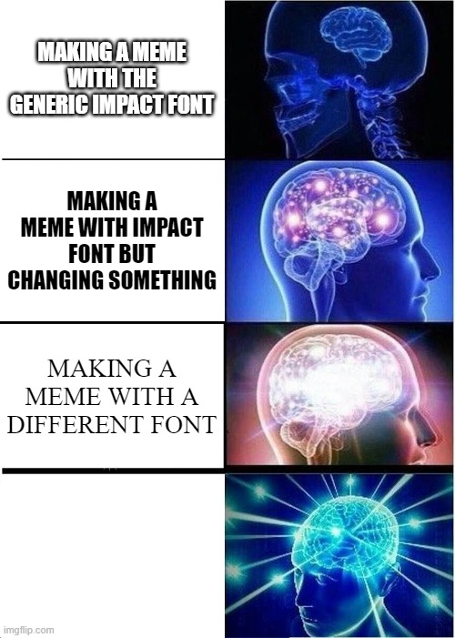 lol try to understand | MAKING A MEME WITH THE GENERIC IMPACT FONT; MAKING A MEME WITH IMPACT FONT BUT CHANGING SOMETHING; MAKING A MEME WITH A DIFFERENT FONT | image tagged in memes,expanding brain | made w/ Imgflip meme maker