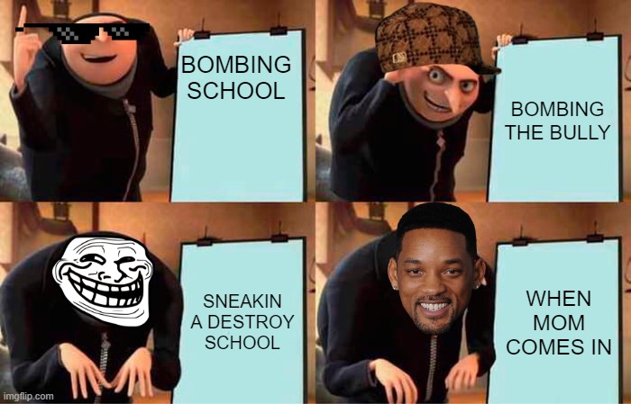 Gru's Plan Meme | BOMBING SCHOOL; BOMBING THE BULLY; SNEAKIN A DESTROY SCHOOL; WHEN MOM COMES IN | image tagged in memes,gru's plan | made w/ Imgflip meme maker