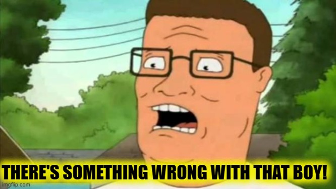 Hank hill | THERE'S SOMETHING WRONG WITH THAT BOY! | image tagged in hank hill | made w/ Imgflip meme maker