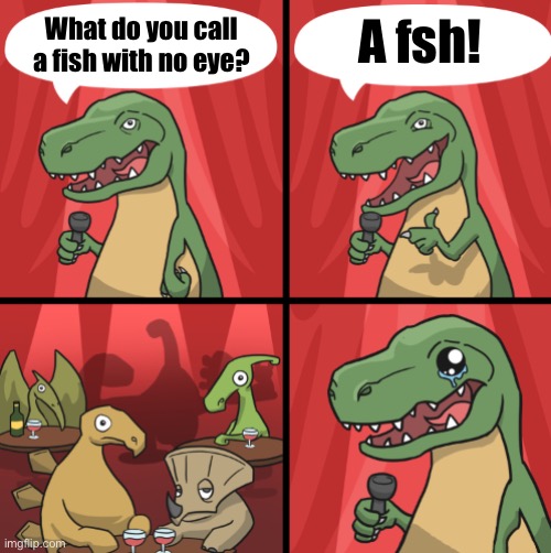 Fshhhhhhhh | A fsh! What do you call a fish with no eye? | image tagged in bad dino joke fixed textboxes | made w/ Imgflip meme maker