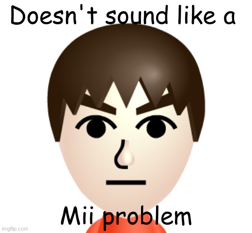 That's a yuu problem | Doesn't sound like a; Mii problem | image tagged in mii | made w/ Imgflip meme maker
