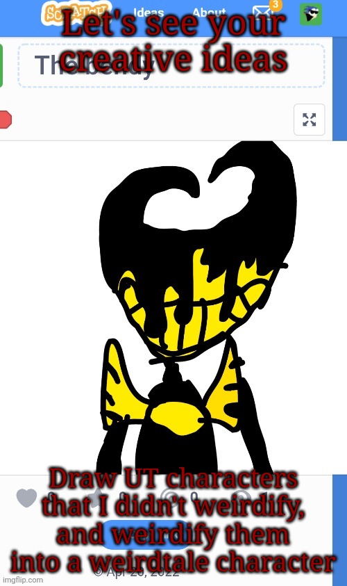 Let's see your creative ideas; Draw UT characters that I didn't weirdify, and weirdify them into a weirdtale character | image tagged in the bendy | made w/ Imgflip meme maker