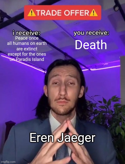 Trade Offer | Peace once all humans on earth are extinct except for the ones on Paradis Island; Death; Eren Jaeger | image tagged in trade offer | made w/ Imgflip meme maker