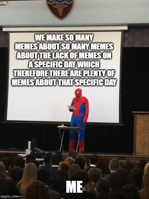 Spiderman Presentation | WE MAKE SO MANY MEMES ABOUT SO MANY MEMES ABOUT THE LACK OF MEMES ON A SPECIFIC DAY WHICH THEREFORE THERE ARE PLENTY OF MEMES ABOUT THAT SPECIFIC DAY; ME | image tagged in spiderman presentation | made w/ Imgflip meme maker