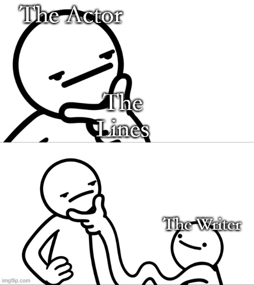 true |  The Actor; The Lines; The Writer | image tagged in asdf man rubbing chin | made w/ Imgflip meme maker