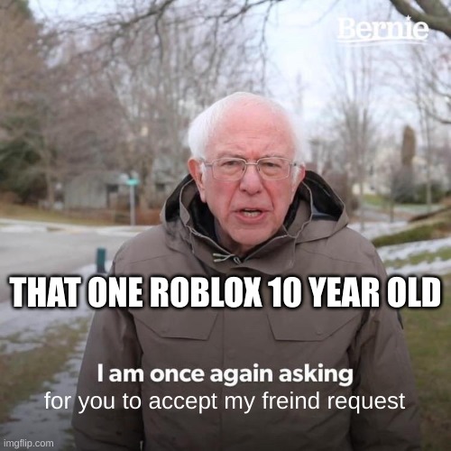 Bernie I Am Once Again Asking For Your Support Meme | THAT ONE ROBLOX 10 YEAR OLD; for you to accept my freind request | image tagged in memes,bernie i am once again asking for your support | made w/ Imgflip meme maker