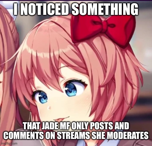so when she gets insulted, she deletes it | I NOTICED SOMETHING; THAT JADE MF ONLY POSTS AND COMMENTS ON STREAMS SHE MODERATES | image tagged in sayori cute moron,bcuz she cant handle it | made w/ Imgflip meme maker