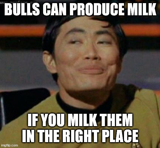 sulu | BULLS CAN PRODUCE MILK IF YOU MILK THEM IN THE RIGHT PLACE | image tagged in sulu | made w/ Imgflip meme maker