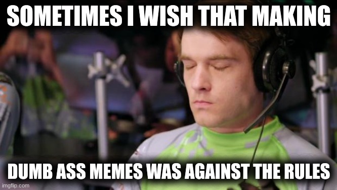 (Sigh) | SOMETIMES I WISH THAT MAKING; DUMB ASS MEMES WAS AGAINST THE RULES | image tagged in sigh | made w/ Imgflip meme maker